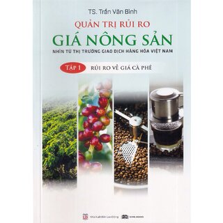 Quản Trị Rủi Ro Giá Nông Sản - Nhìn Từ Thị Trường Giao Dịch Hàng Hóa Việt Nam - Tập 1: Rủi Ro Về Giá Cà Phê