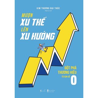 Mượn Xu Thế, Lên Xu Hướng - Đột Phá Thương Hiệu Từ Con Số 0