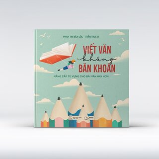 Viết Văn Không Băn Khoăn - Nâng Cấp Từ Vựng Cho Bài Văn Hay Hơn