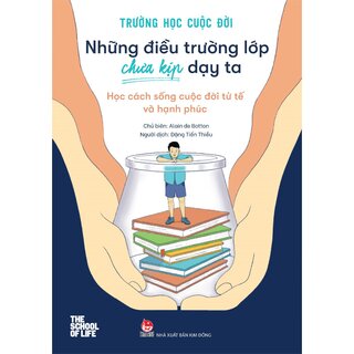 Trường Học Cuộc Đời - Những Điều Trường Lớp Chưa Kịp Dạy Ta - Học Cách Sống Cuộc Đời Tử Tế Và Hạnh Phúc