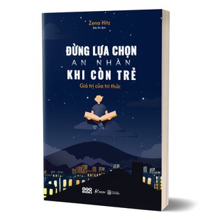 Đừng Lựa Chọn An Nhàn Khi Còn Trẻ - Giá Trị Của Tri Thức