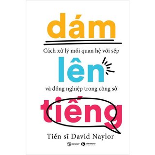 Dám Lên Tiếng - Cách Xử Lý Mối Quan Hệ Với Sếp Và Đồng Nghiệp Trong Công Sở