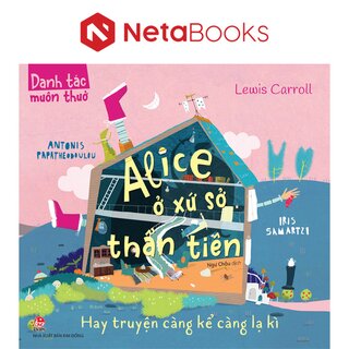 Danh Tác Muôn Thuở - Alice Ở Xứ Sở Thần Tiên Hay Truyện Càng Kể Càng Lạ Kì