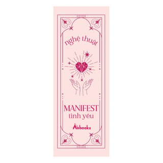 Nghệ Thuật Manifest Tình Yêu - 15 Kỹ Thuật Đỉnh Cao Thu Hút, Tạo Dựng Và Duy Trì Mối Quan Hệ Lý Tưởng