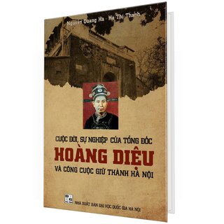 Cuộc Đời Sự Nghiệp Của Tổng Đốc Hoàng Diệu Và Công Cuộc Giữ Thành Hà Nội (Bìa Cứng)