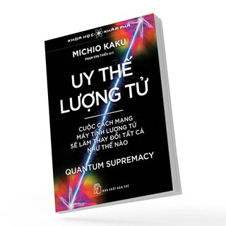 Uy Thế Lượng Tử - Cuộc Cách Mạng Máy Tính Lượng Tử Sẽ Làm Thay Đổi Tất Cả Như Thế Nào