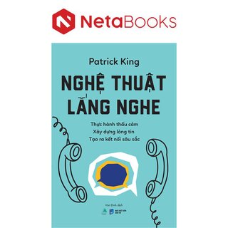 Nghệ Thuật Lắng Nghe - Thực Hành Thấu Cảm - Xây Dựng Lòng Tin - Tạo Ra Kết Nối Sâu Sắc