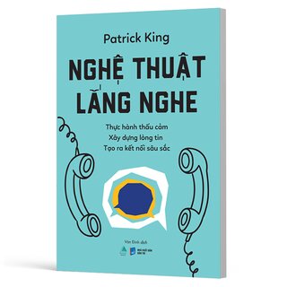 Nghệ Thuật Lắng Nghe - Thực Hành Thấu Cảm - Xây Dựng Lòng Tin - Tạo Ra Kết Nối Sâu Sắc