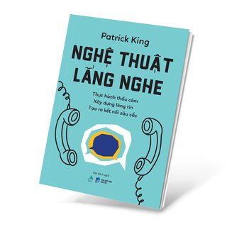 Nghệ Thuật Lắng Nghe - Thực Hành Thấu Cảm - Xây Dựng Lòng Tin - Tạo Ra Kết Nối Sâu Sắc