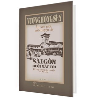Ăn Cơm Mới, Nói Chuyện Cũ - Sài Gòn Dưới Mắt Tôi - Kể Tiếp Những Câu Chuyện Về Sài Gòn (Bìa Cứng)
