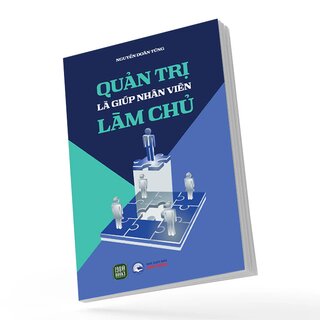 Quản Trị Là Giúp Nhân Viên Làm Chủ
