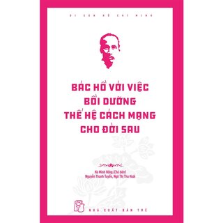 Di Sản Hồ Chí Minh - Bác Hồ Với Việc Bồi Dưỡng Thế Hệ Cách Mạng Cho Đời Sau