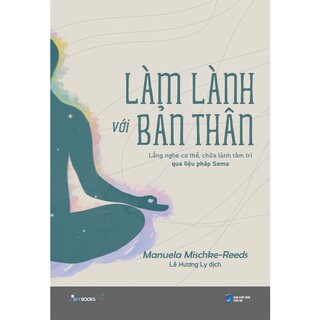 Làm Lành Với Bản Thân - Lắng Nghe Cơ Thể, Chữa Lành Tâm Trí Qua Liệu Pháp Soma