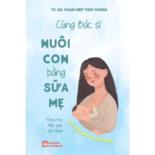 Cùng Bác Sĩ Nuôi Con Bằng Sữa Mẹ - Khoa Học - Hiệu Quả - An Nhàn