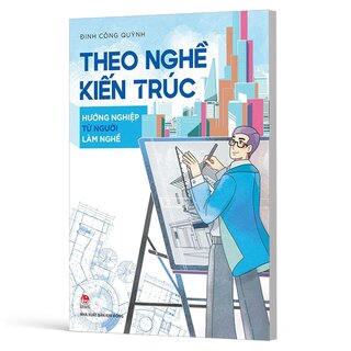 Theo Nghề Kiến Trúc - Hướng Nghiệp Từ Người Làm Nghề