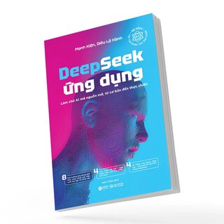 Deepseek Ứng Dụng - Làm Chủ AI Mã Nguồn Mở, Từ Cơ Bản Đến Thực Chiến