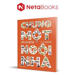 Chung Một Ngôi Nhà - Atlas 54 Dân Tộc Việt Nam (Bìa Cứng)