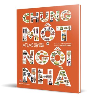 Chung Một Ngôi Nhà - Atlas 54 Dân Tộc Việt Nam (Bìa Cứng)