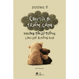 Con Tôi Bị Trầm Cảm - Nhưng Tôi Cứ Tưởng Con Chỉ Không Vui
