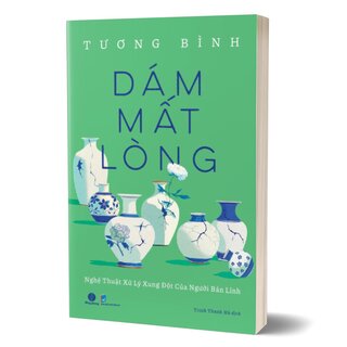 Dám Mất Lòng - Nghệ Thuật Xử Lý Xung Đột Của Người Bản Lĩnh