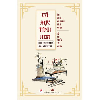 Cổ Học Tinh Hoa - Minh Triết Xử Thế Của Người Xưa