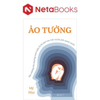Ảo Tưởng - Khi Những Tổn Thương Tinh Thần Là Hệ Quả Của Việc Tự Lừa Dối Chính Mình