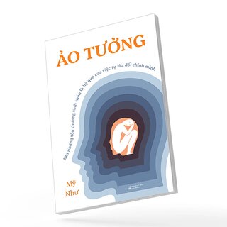 Ảo Tưởng - Khi Những Tổn Thương Tinh Thần Là Hệ Quả Của Việc Tự Lừa Dối Chính Mình