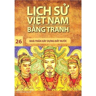 Lịch Sử Việt Nam Bằng Tranh Tập 26: Nhà Trần Xây Dựng Đất Nước (Tái Bản)
