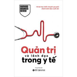 Quản Trị Và Lãnh Đạo Trong Y Tế - 10 Bài Học Biến Chuyên Gia Giỏi Thành Lãnh Đạo Xuất Sắc