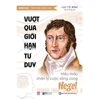 Vượt Qua Giới Hạn Tư Duy - Hiểu Thấu Chân Lý Cuộc Sống Cùng Hegel