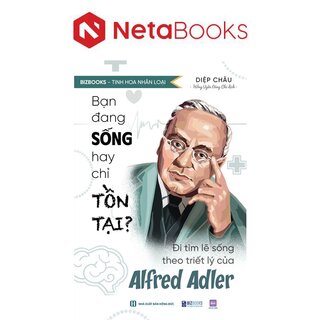 Bạn Đang Sống Hay Chỉ Tồn Tại? - Đi Tìm Lẽ Sống Theo Triết Lý Của Alfred Adler