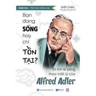 Bạn Đang Sống Hay Chỉ Tồn Tại? - Đi Tìm Lẽ Sống Theo Triết Lý Của Alfred Adler