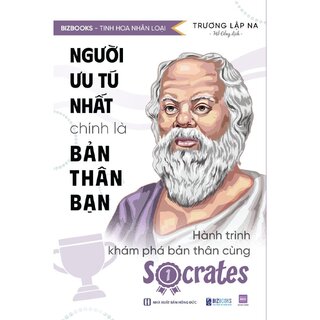 Người Ưu Tú Nhất Chính Là Bản Thân Bạn - Hành Trình Khám Phá Bản Thân Cùng Socrates