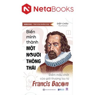 Biến Mình Thành Một Người Thông Thái - Điểm Mấu Chốt Của Giới Thượng Lưu Từ Francis Bacon