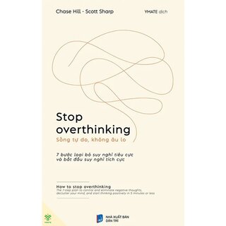 Stop Overthinking - Sống Tự Do, Không Âu Lo - 7 Bước Loại Bỏ Suy Nghĩ Tiêu Cực Và Bắt Đầu Suy Nghĩ Tích Cực