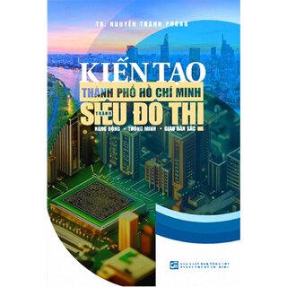 Kiến Tạo Thành Phố Hồ Chí Minh Thành Siêu Đô Thị Năng Động - Thông Minh - Giàu Bản Sắc (Bìa Cứng)