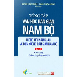 Tổng Tập Văn Học Dân Gian Nam Bộ - Tập 4: Tuồng Tích Sân Khấu Và Diễn Xướng Dân Gian Nam Bộ - Quyển 2