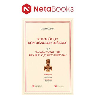 Khảo Cổ Học Đồng Bằng Sông Mê Kông - Tập IV :Tả Ngạn Sông Hậu Đến Lưu Vực Sông Đồng Nai