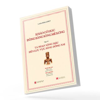 Khảo Cổ Học Đồng Bằng Sông Mê Kông - Tập IV :Tả Ngạn Sông Hậu Đến Lưu Vực Sông Đồng Nai