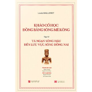 Khảo Cổ Học Đồng Bằng Sông Mê Kông - Tập IV :Tả Ngạn Sông Hậu Đến Lưu Vực Sông Đồng Nai