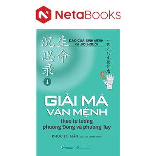 Đạo Của Sinh Mệnh Và Đời Người - Tập 1 - Giải Mã Vận Mệnh Theo Tư Tưởng Phương Đông và Phương Tây
