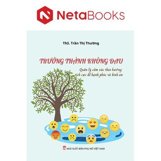 Trưởng Thành Không Đau - Quản Lý Cảm Xúc Theo Hướng Tích Cực Để Hạnh Phúc Và Bình An