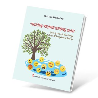 Trưởng Thành Không Đau - Quản Lý Cảm Xúc Theo Hướng Tích Cực Để Hạnh Phúc Và Bình An