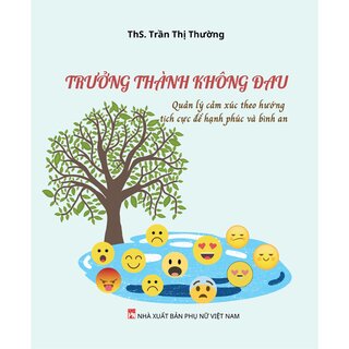 Trưởng Thành Không Đau - Quản Lý Cảm Xúc Theo Hướng Tích Cực Để Hạnh Phúc Và Bình An