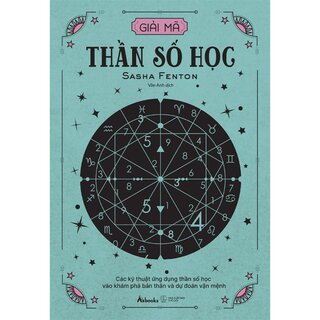 Giải Mã Thần Số Học - Các Kỹ Thuật Ứng Dụng Thần Số Học Vào Khám Phá Bản Thân Và Dự Đoán Vận Mệnh