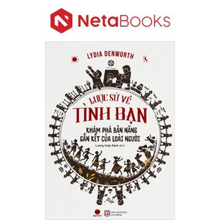 Lược Sử Về Tình Bạn - Khám Phá Bản Năng Gắn Kết Của Loài Người