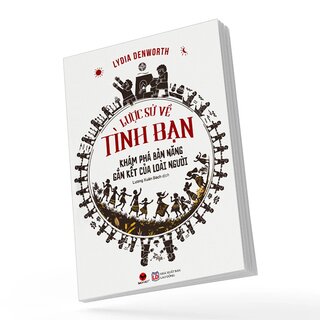 Lược Sử Về Tình Bạn - Khám Phá Bản Năng Gắn Kết Của Loài Người