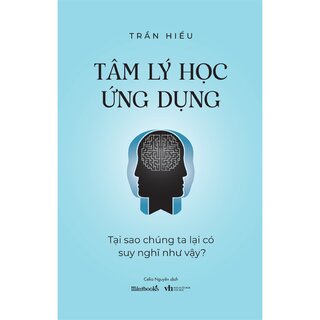 Tâm Lý Học Ứng Dụng - Tại Sao Chúng Ta Lại Có Suy Nghĩ Như Vậy?