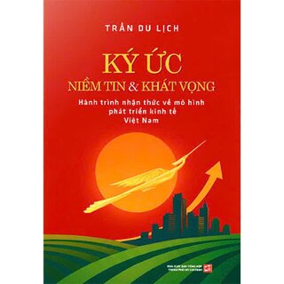 Ký Ức Niềm Tin Và Khát Vọng - Hành Trình Nhận Thức Về Mô Hình Phát Triển Kinh Tế Việt Nam (Bìa Cứng)