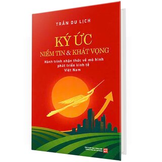 Ký Ức Niềm Tin Và Khát Vọng - Hành Trình Nhận Thức Về Mô Hình Phát Triển Kinh Tế Việt Nam (Bìa Cứng)